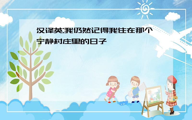 汉译英:我仍然记得我住在那个宁静村庄里的日子