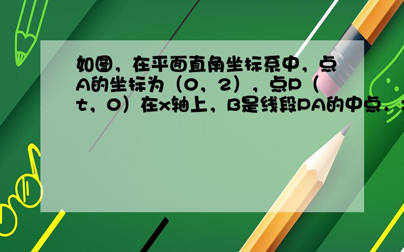 如图，在平面直角坐标系中，点A的坐标为（0，2），点P（t，0）在x轴上，B是线段PA的中点．将线段PB绕着点P顺时针方