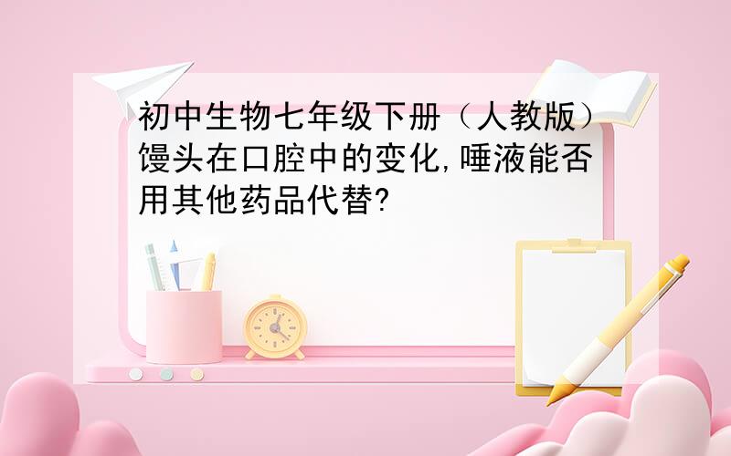 初中生物七年级下册（人教版）馒头在口腔中的变化,唾液能否用其他药品代替?