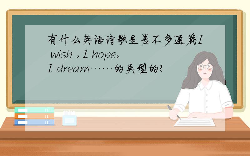 有什么英语诗歌是差不多通篇I wish ,I hope,I dream……的类型的?