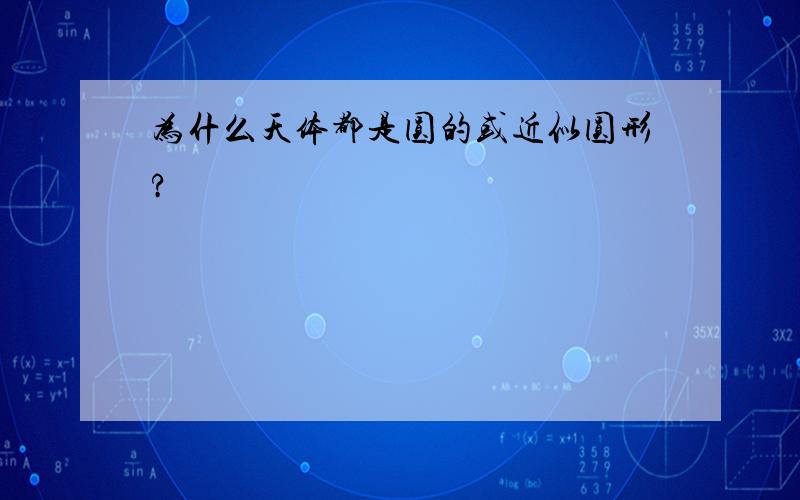 为什么天体都是圆的或近似圆形?