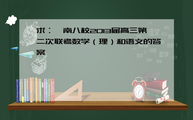 求：皖南八校2013届高三第二次联考数学（理）和语文的答案