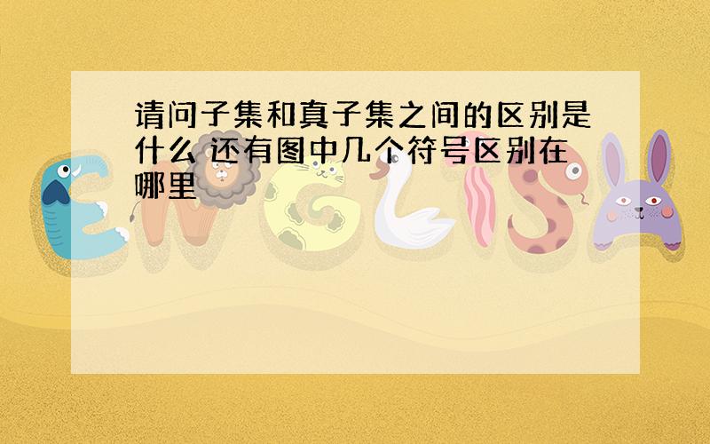 请问子集和真子集之间的区别是什么 还有图中几个符号区别在哪里