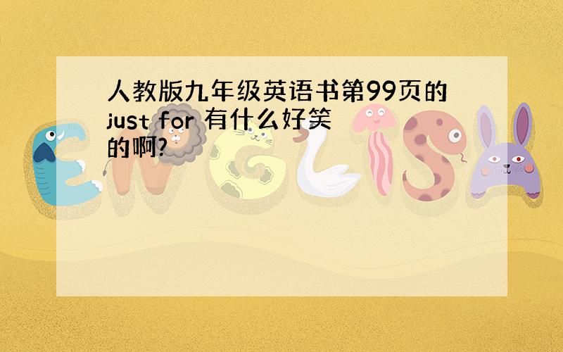 人教版九年级英语书第99页的just for 有什么好笑的啊?