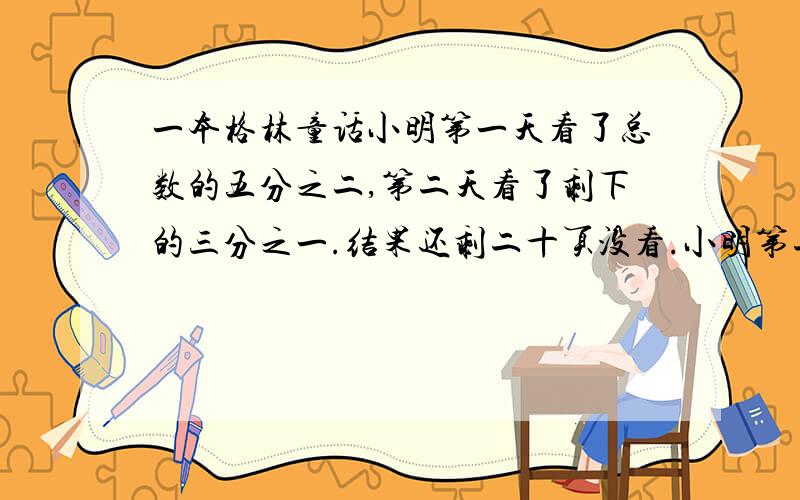 一本格林童话小明第一天看了总数的五分之二,第二天看了剩下的三分之一.结果还剩二十页没看.小明第二天看了这本书的几分之几?