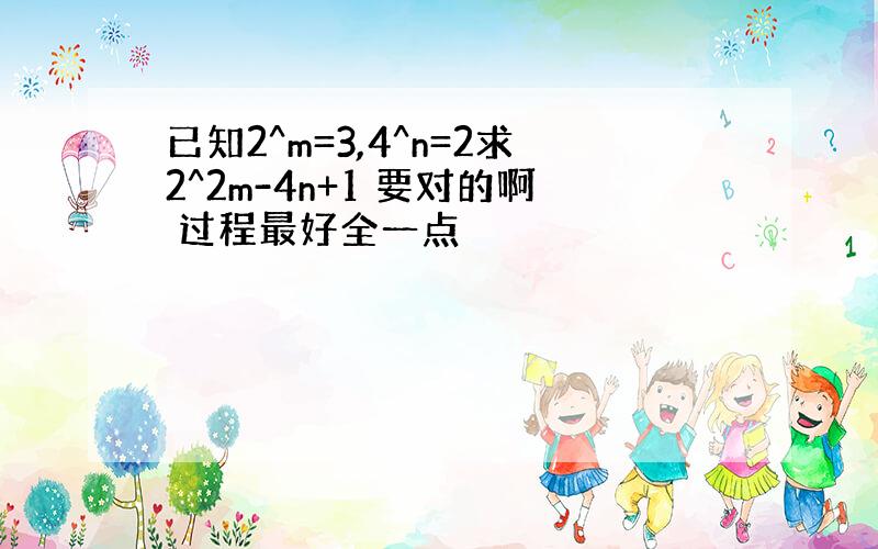 已知2^m=3,4^n=2求2^2m-4n+1 要对的啊 过程最好全一点