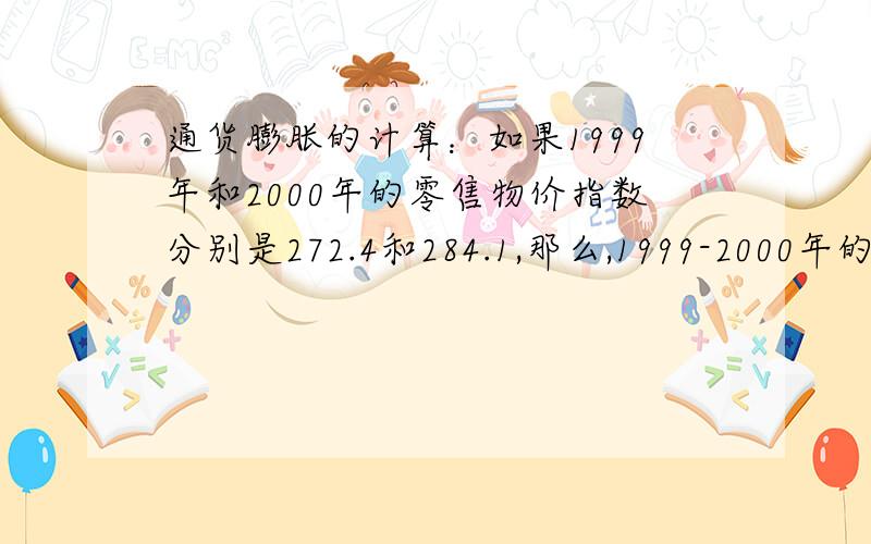 通货膨胀的计算：如果1999年和2000年的零售物价指数分别是272.4和284.1,那么,1999-2000年的通货膨