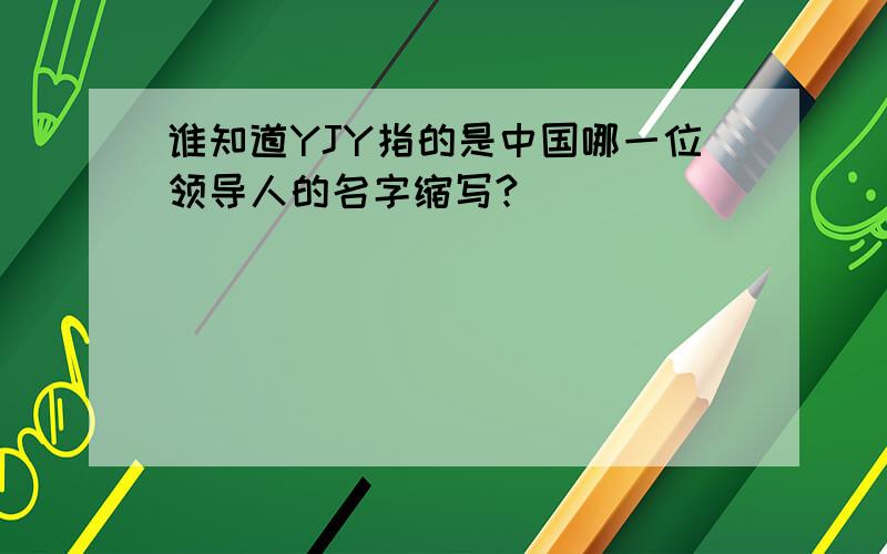 谁知道YJY指的是中国哪一位领导人的名字缩写?