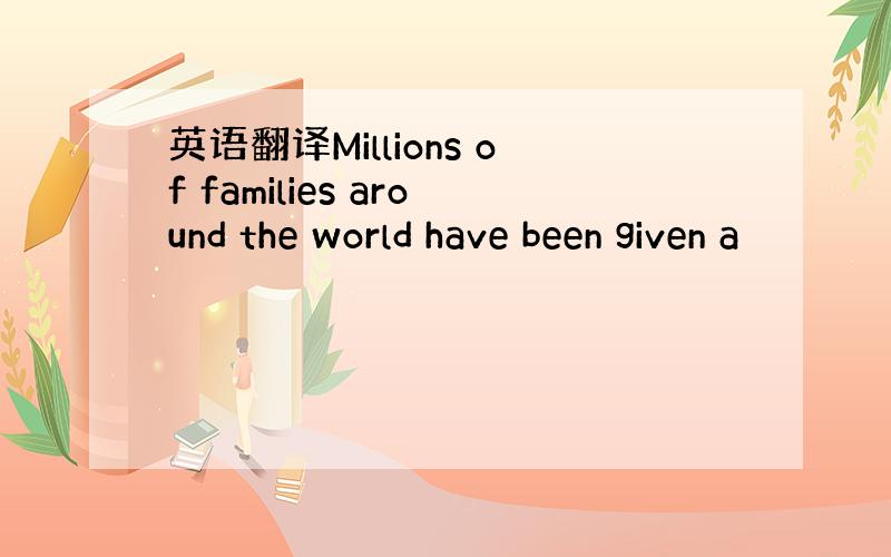 英语翻译Millions of families around the world have been given a