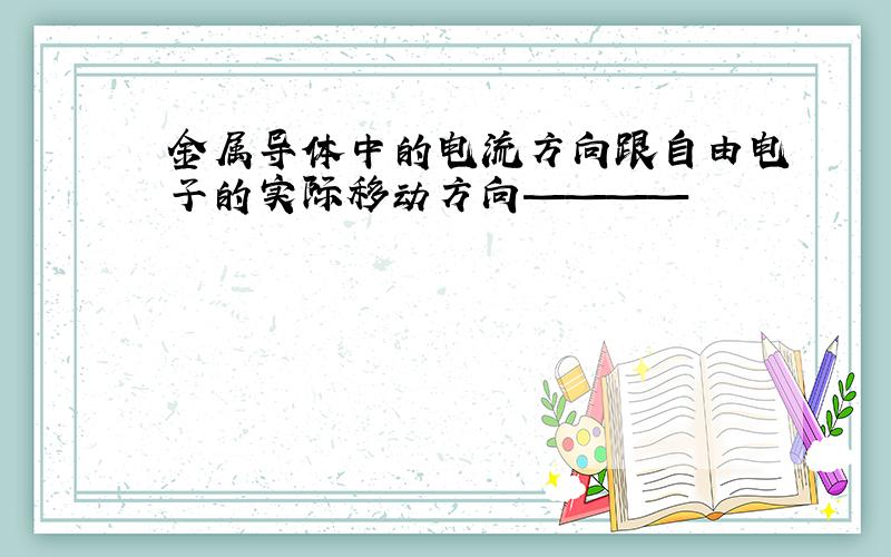 金属导体中的电流方向跟自由电子的实际移动方向————