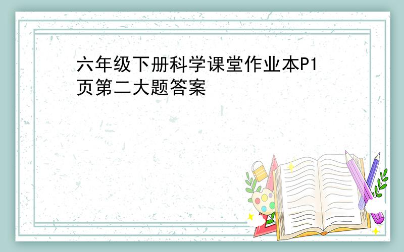 六年级下册科学课堂作业本P1页第二大题答案