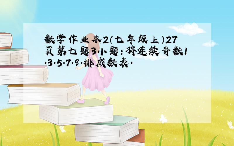 数学作业本2（七年级上）27页第七题3小题：将连续奇数1.3.5.7.9.排成数表.