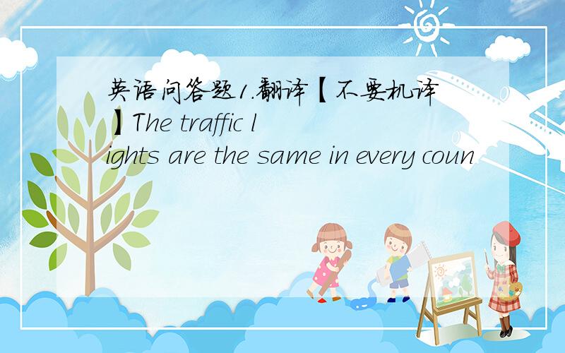 英语问答题1.翻译【不要机译】The traffic lights are the same in every coun