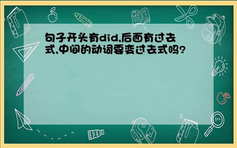 句子开头有did,后面有过去式,中间的动词要变过去式吗?