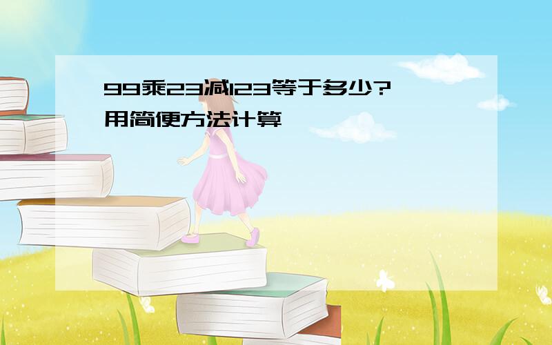 99乘23减123等于多少?用简便方法计算