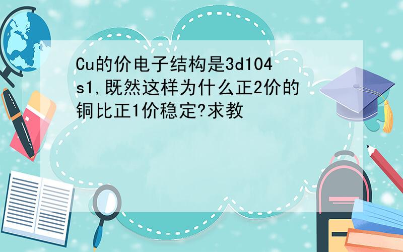 Cu的价电子结构是3d104s1,既然这样为什么正2价的铜比正1价稳定?求教