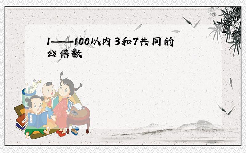 1——100以内3和7共同的公倍数