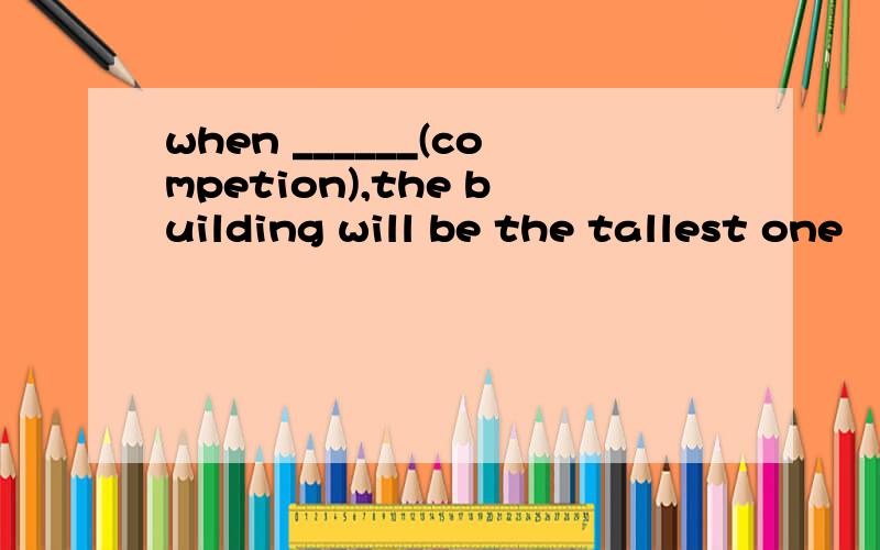 when ______(competion),the building will be the tallest one