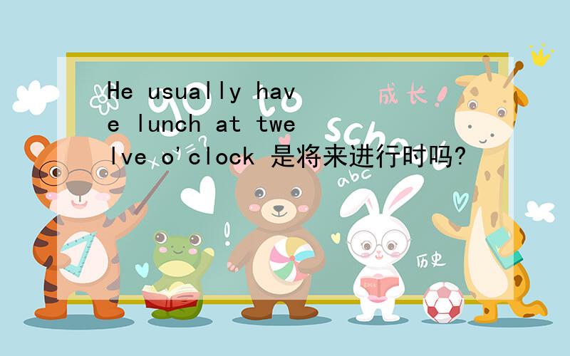 He usually have lunch at twelve o'clock 是将来进行时吗?