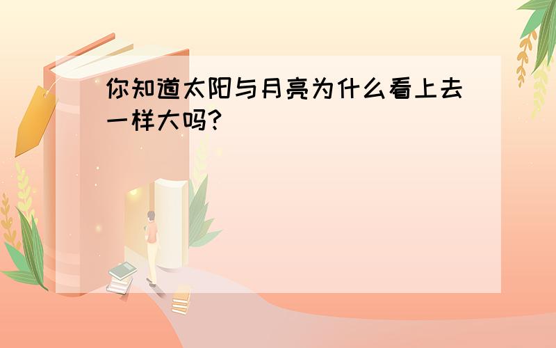 你知道太阳与月亮为什么看上去一样大吗?