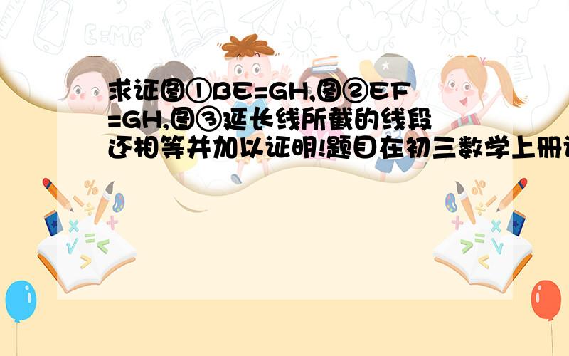 求证图①BE=GH,图②EF=GH,图③延长线所截的线段还相等并加以证明!题目在初三数学上册评价手册17的第6大页