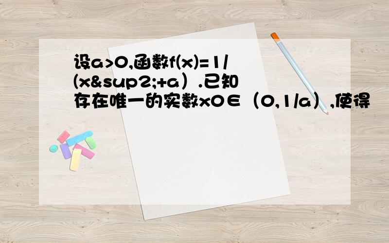 设a>0,函数f(x)=1/(x²+a）.已知存在唯一的实数x0∈（0,1/a）,使得