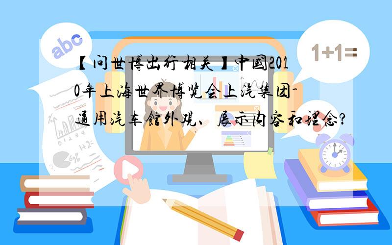 【问世博出行相关】中国2010年上海世界博览会上汽集团-通用汽车馆外观、展示内容和理念?