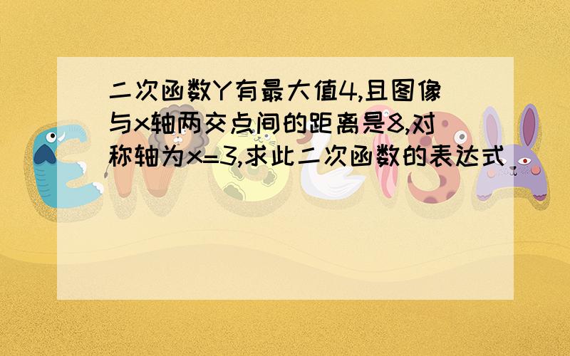 二次函数Y有最大值4,且图像与x轴两交点间的距离是8,对称轴为x=3,求此二次函数的表达式