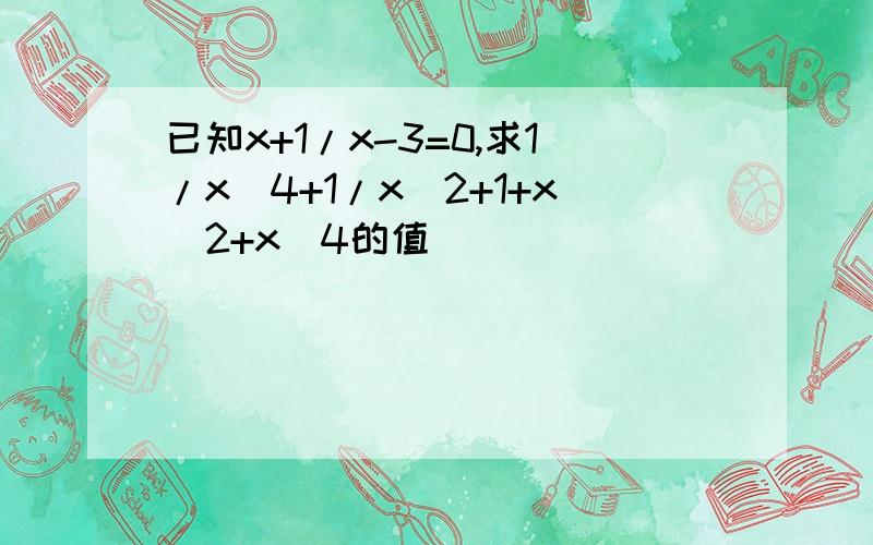 已知x+1/x-3=0,求1/x^4+1/x^2+1+x^2+x^4的值