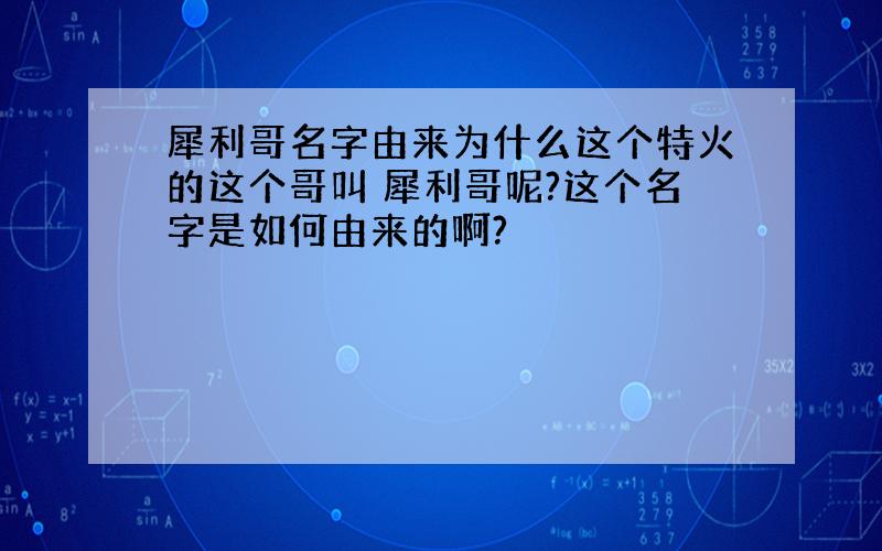 犀利哥名字由来为什么这个特火的这个哥叫 犀利哥呢?这个名字是如何由来的啊?