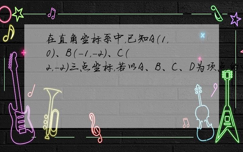 在直角坐标系中，已知A（1，0）、B（-1，-2）、C（2，-2）三点坐标，若以A、B、C、D为顶点的四边形是平行四边形