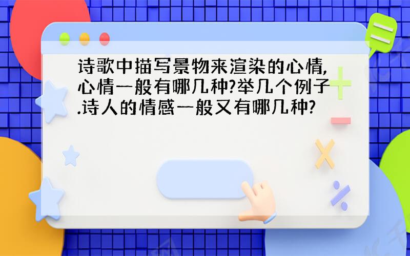 诗歌中描写景物来渲染的心情,心情一般有哪几种?举几个例子.诗人的情感一般又有哪几种?