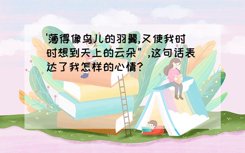 '薄得像鸟儿的羽翼,又使我时时想到天上的云朵”,这句话表达了我怎样的心情?