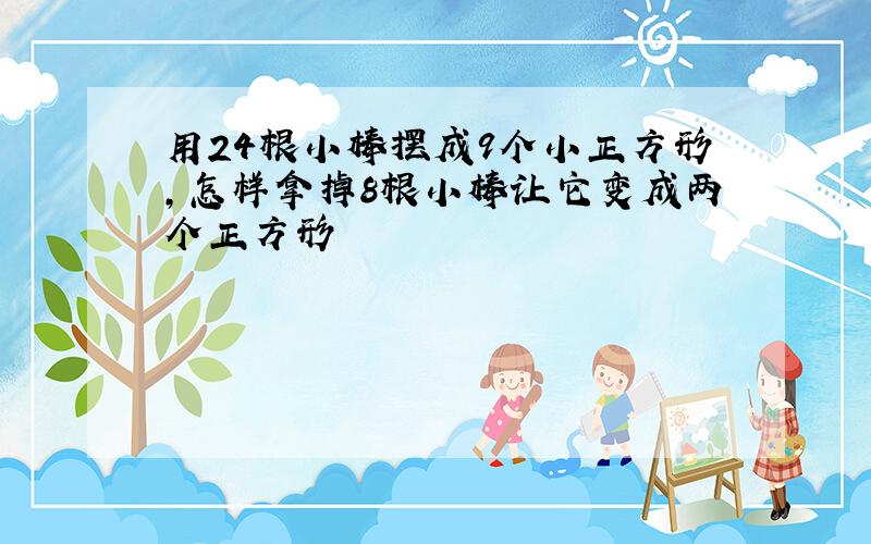 用24根小棒摆成9个小正方形,怎样拿掉8根小棒让它变成两个正方形