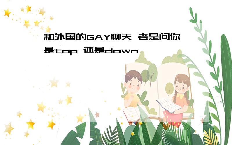 和外国的GAY聊天 老是问你是top 还是down