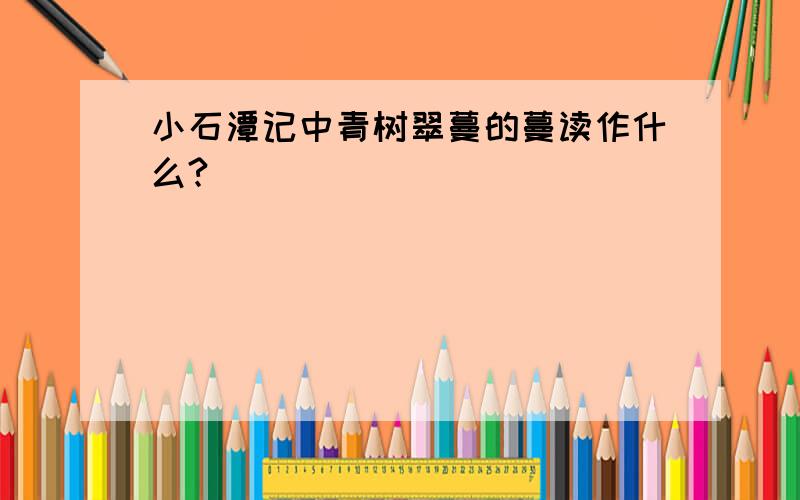 小石潭记中青树翠蔓的蔓读作什么?