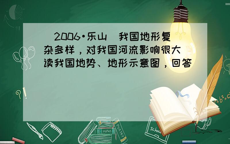 （2006•乐山）我国地形复杂多样，对我国河流影响很大．读我国地势、地形示意图，回答．