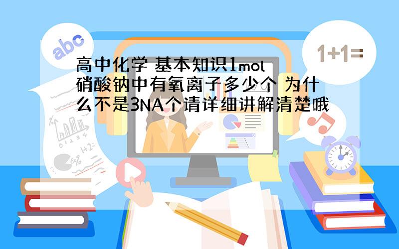 高中化学 基本知识1mol 硝酸钠中有氧离子多少个 为什么不是3NA个请详细讲解清楚哦