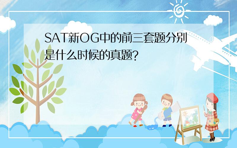 SAT新OG中的前三套题分别是什么时候的真题?