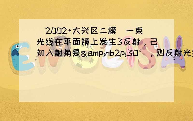 （2002•大兴区二模）一束光线在平面镜上发生3反射，已知入射角是&nb2p;30°，则反射光线与入射光线之间的