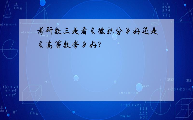 考研数三是看《微积分》好还是《高等数学》好?