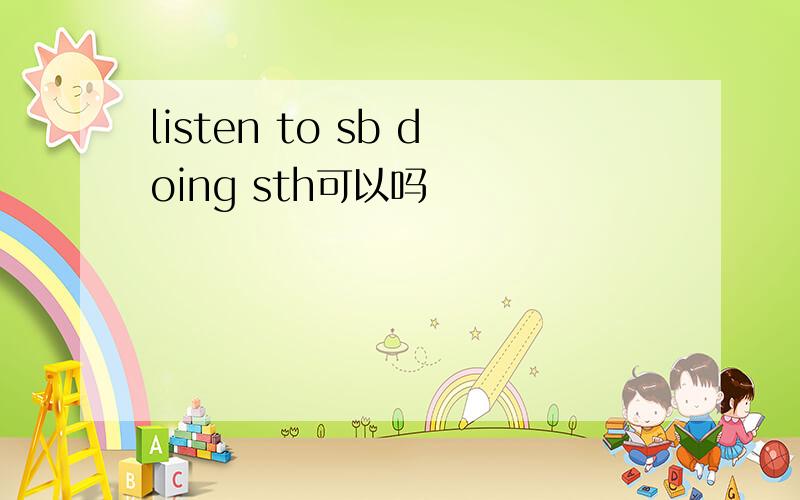 listen to sb doing sth可以吗