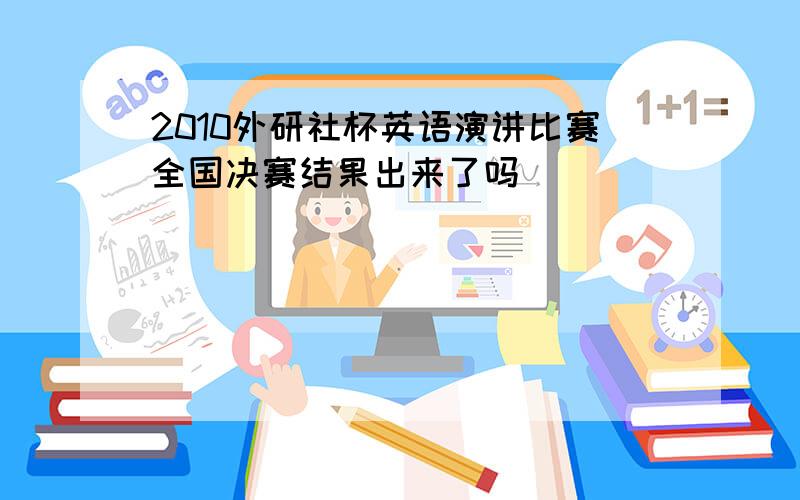 2010外研社杯英语演讲比赛全国决赛结果出来了吗