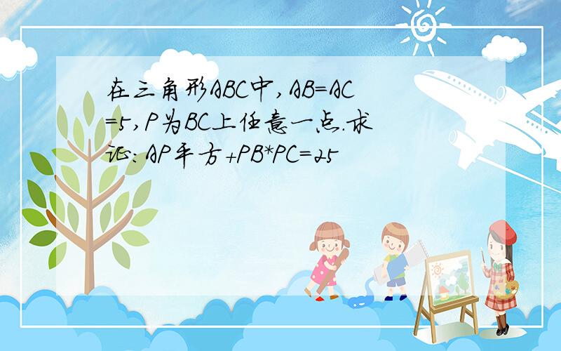 在三角形ABC中,AB=AC=5,P为BC上任意一点.求证:AP平方+PB*PC=25