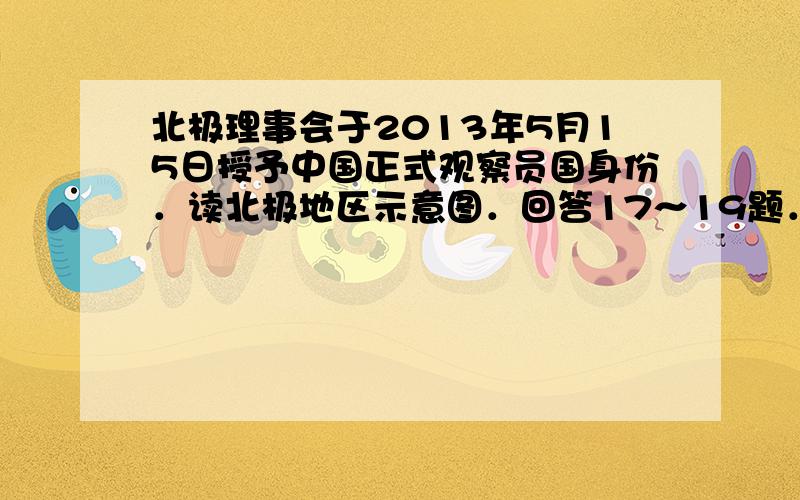 北极理事会于2013年5月15日授予中国正式观察员国身份．读北极地区示意图．回答17～19题．