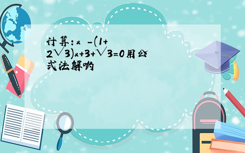 计算：x²-(1+2√3)x+3+√3=0用公式法解哟