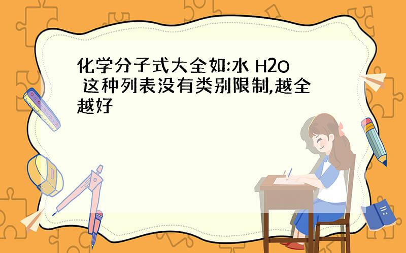 化学分子式大全如:水 H2O 这种列表没有类别限制,越全越好