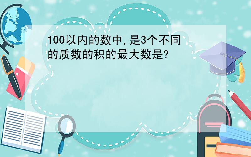 100以内的数中,是3个不同的质数的积的最大数是?