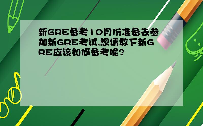 新GRE备考10月份准备去参加新GRE考试,想请教下新GRE应该如何备考呢?