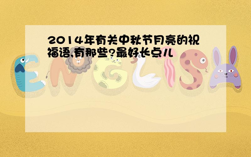 2014年有关中秋节月亮的祝福语,有那些?最好长点儿